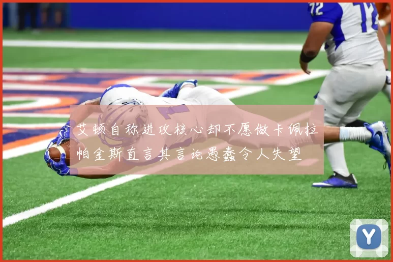 艾顿自称进攻核心却不愿做卡佩拉帕金斯直言其言论愚蠢令人失望