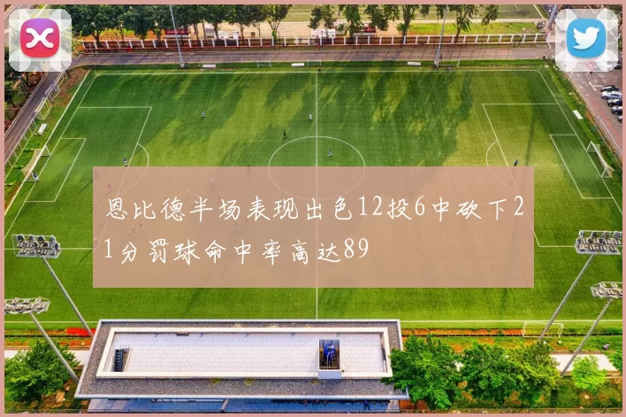 恩比德半场表现出色12投6中砍下21分罚球命中率高达89