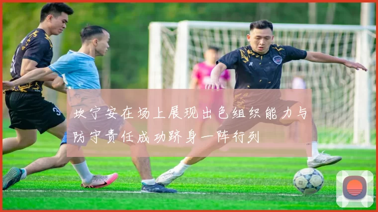 坎宁安在场上展现出色组织能力与防守责任成功跻身一阵行列