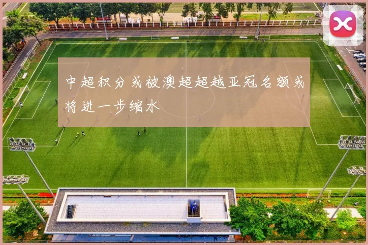 中超积分或被澳超超越亚冠名额或将进一步缩水