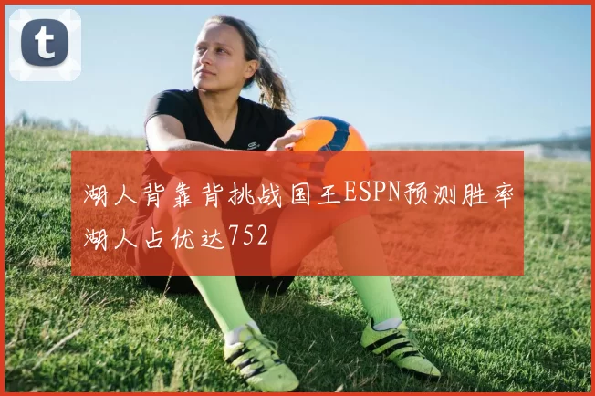 湖人背靠背挑战国王ESPN预测胜率湖人占优达752