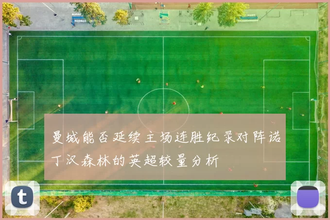 曼城能否延续主场连胜纪录对阵诺丁汉森林的英超较量分析