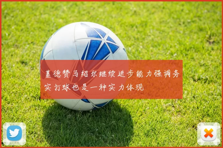 基德赞马绍尔继续进步能力强调务实打球也是一种实力体现