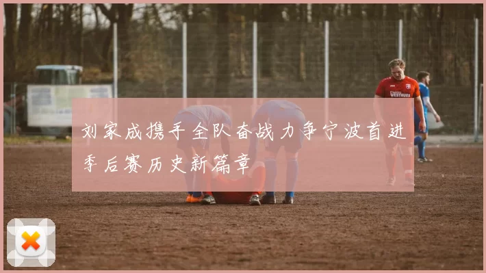 刘家成携手全队奋战力争宁波首进季后赛历史新篇章