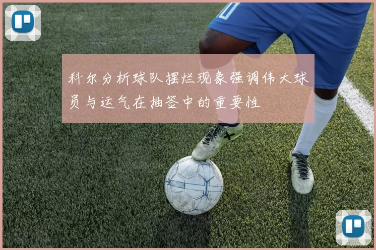 科尔分析球队摆烂现象强调伟大球员与运气在抽签中的重要性