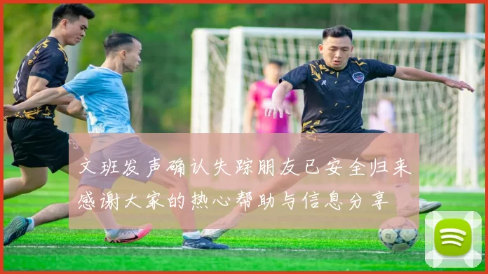 文班发声确认失踪朋友已安全归来感谢大家的热心帮助与信息分享
