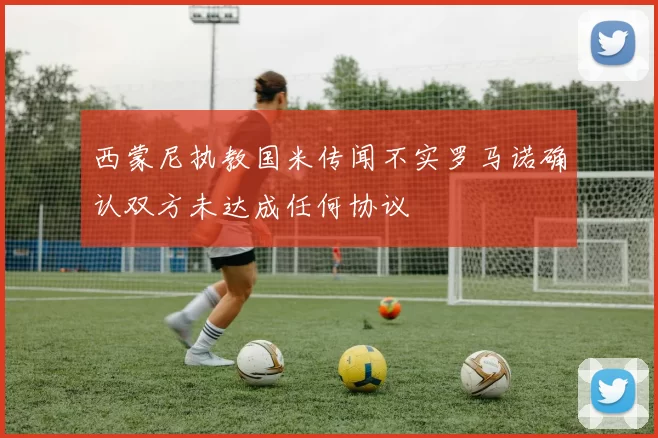 西蒙尼执教国米传闻不实罗马诺确认双方未达成任何协议
