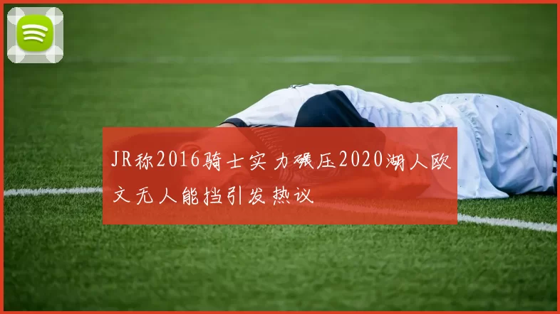 JR称2016骑士实力碾压2020湖人欧文无人能挡引发热议