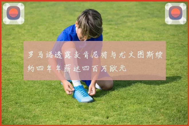 罗马诺透露麦肯尼将与尤文图斯续约四年年薪达四百万欧元