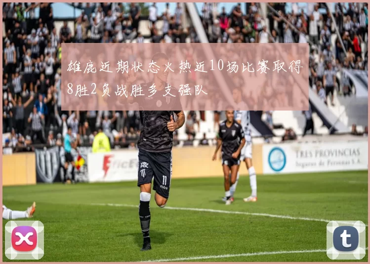 雄鹿近期状态火热近10场比赛取得8胜2负战胜多支强队