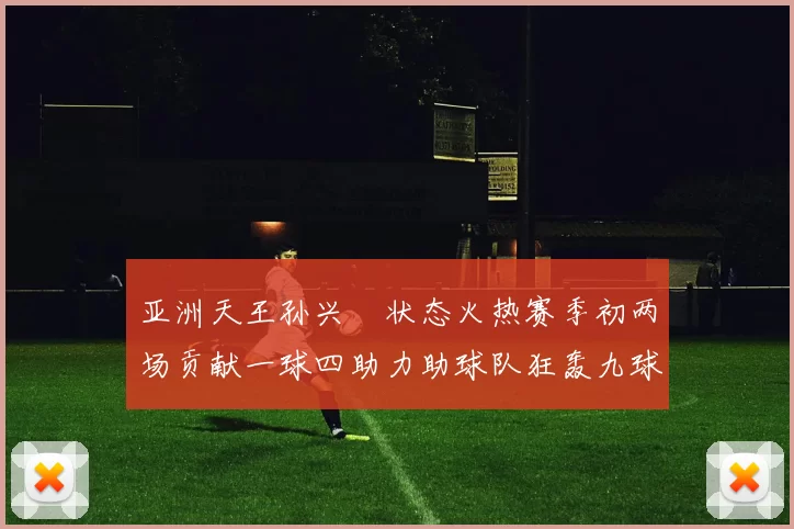 亚洲天王孙兴慜状态火热赛季初两场贡献一球四助力助球队狂轰九球