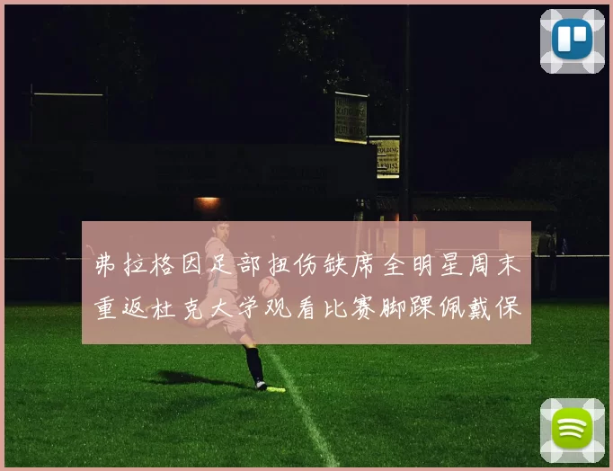 弗拉格因足部扭伤缺席全明星周末重返杜克大学观看比赛脚踝佩戴保护靴